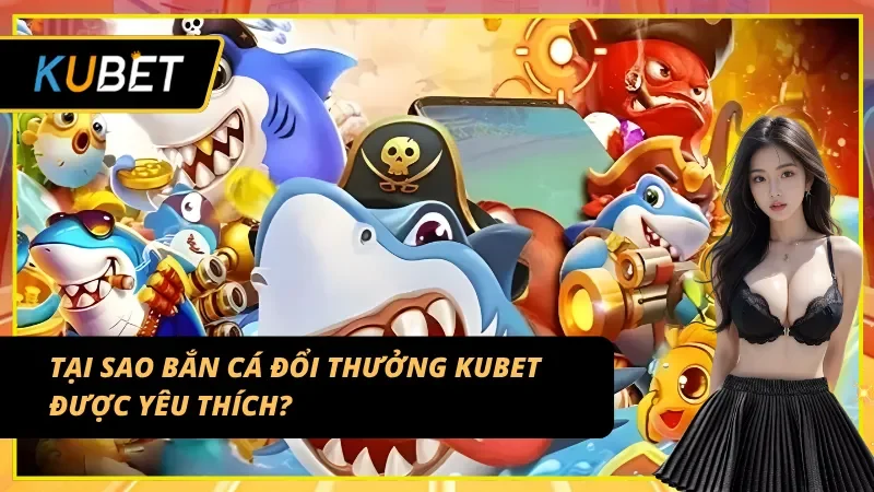 Thế mạnh của sảnh bắn cá đổi thưởng Kubet