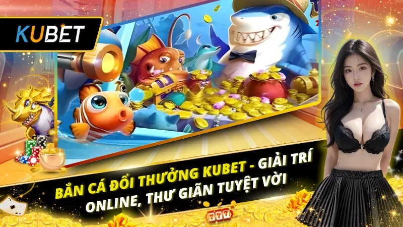 Bắn Cá Đổi Thưởng Kubet