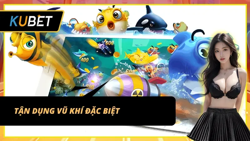 Tận dụng vũ khí đặc biệt khi tham gia chơi Bắn cá nổ hũ KUBET