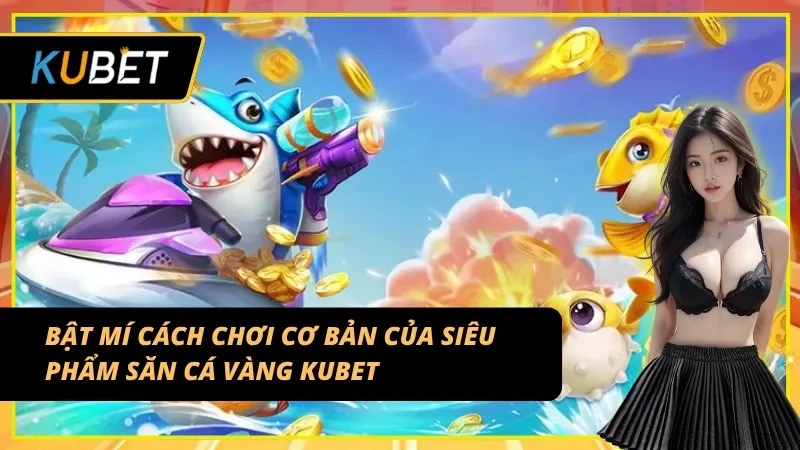 Bật mí cách chơi cơ bản của bắn cá vàng Kubet