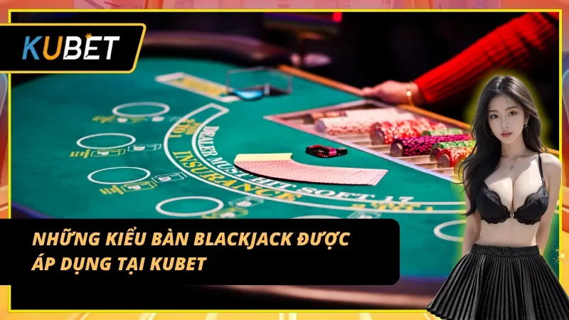 Những kiểu Blackjack Table được áp dụng tại nhà cái Kubet