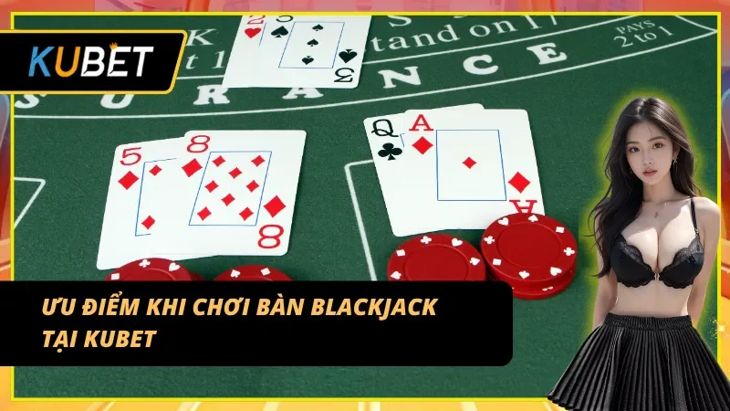 Những lợi thế chỉ có ở Blackjack Table tại Kubet