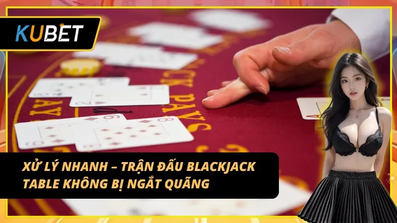 Trải nghiệm Blackjack Table liền mạch, không bị ngắt quãng