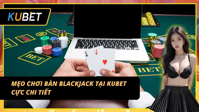 Mẹo chơi Blackjack Table chi tiết cho tân binh