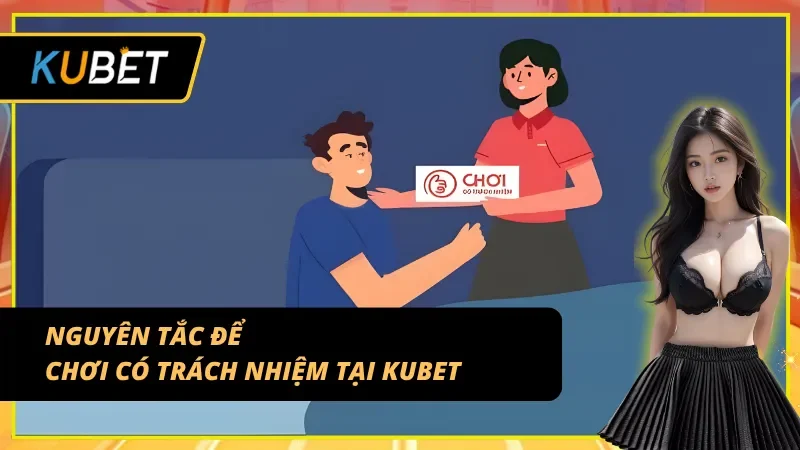 Nguyên tắc cốt lõi giúp duy trì chơi có trách nhiệm KUBET