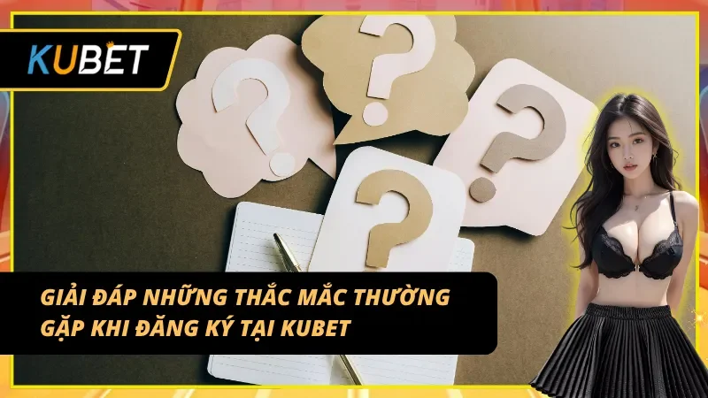 Đăng ký KUBET và giải đáp chi tiết từ nhà cái