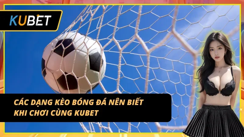 Phân loại kèo cược quan trọng khi giải mã kèo bóng đá KUBET