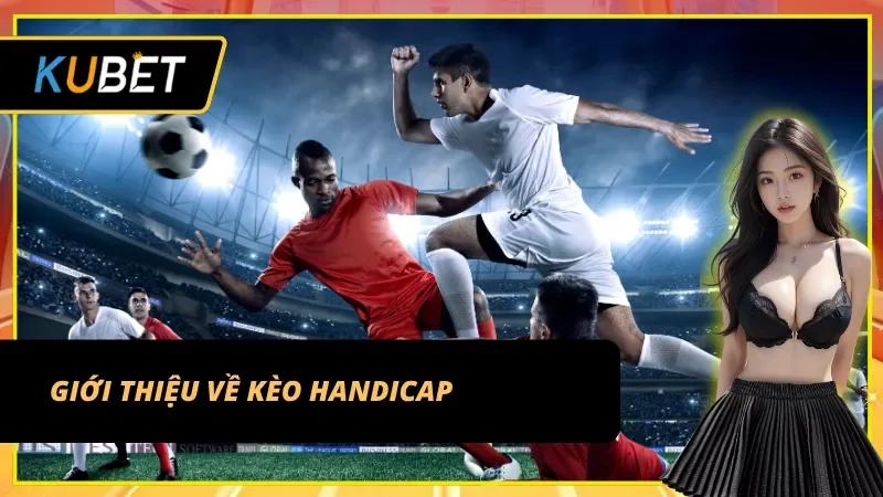 Tìm hiểu sơ lược về kèo Handicap tại Kubet