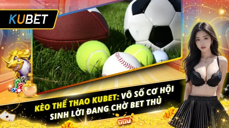 Kèo Thể Thao KUBET: Vô Số Cơ Hội Sinh Lời Đang Chờ Bet Thủ