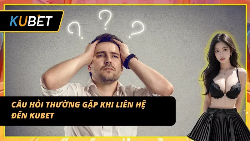 Tổng hợp FAQ về hệ thống liên hệ KUBET