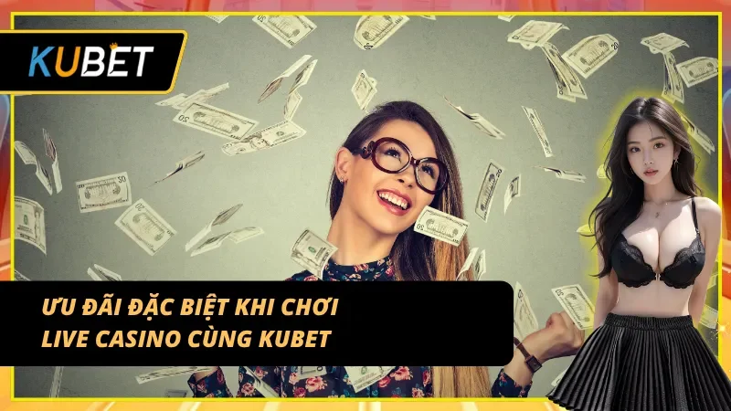 Ưu đãi hấp dẫn khi trải nghiệm Live Casino Kubet