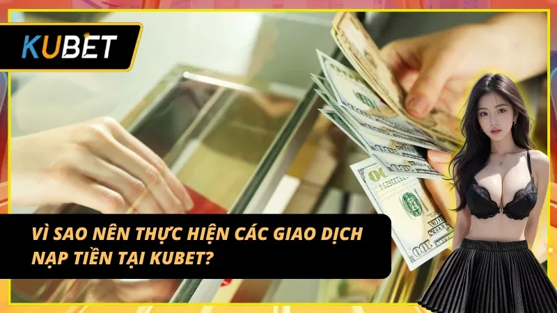 Lý do để lựa chọn nạp tiền KUBET?