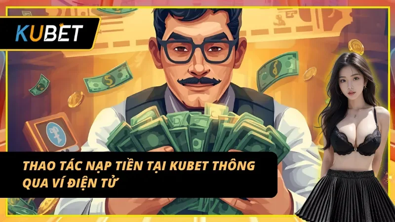 Thao tác nạp tiền KUBET thông qua ví điện tử đơn giản