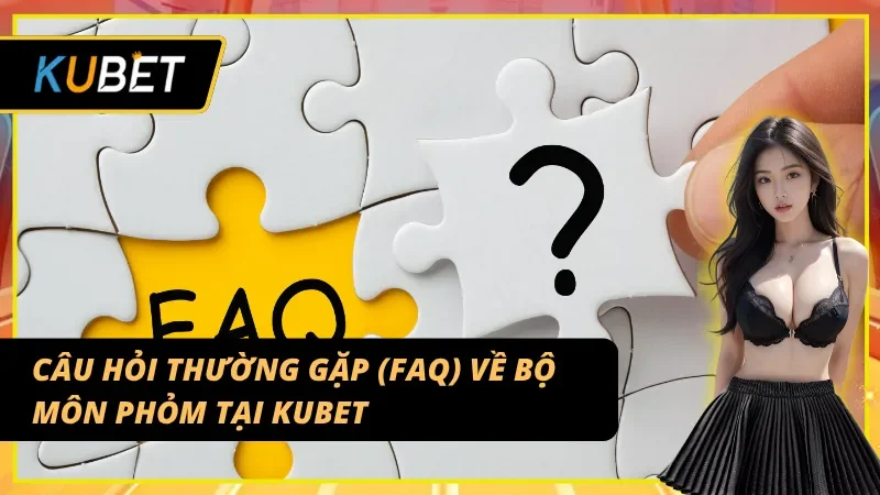 Những FAQ thường gặp - Giải thích cho người chơi về Phỏm KUBET