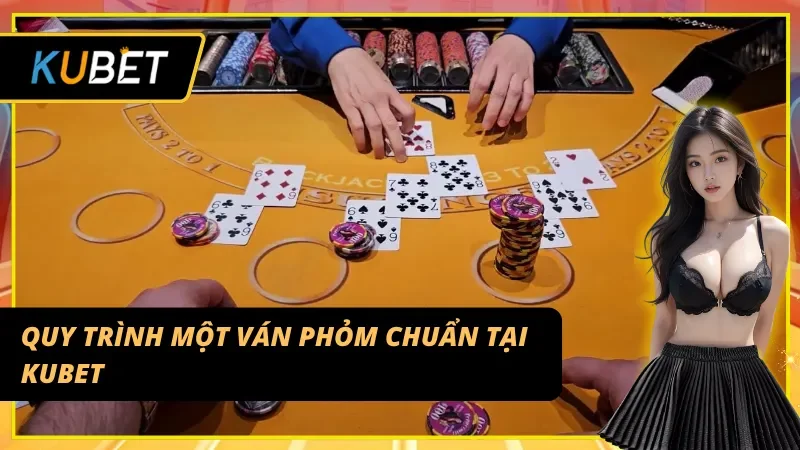 Quy trình để một ván Phỏm KUBET được diễn ra