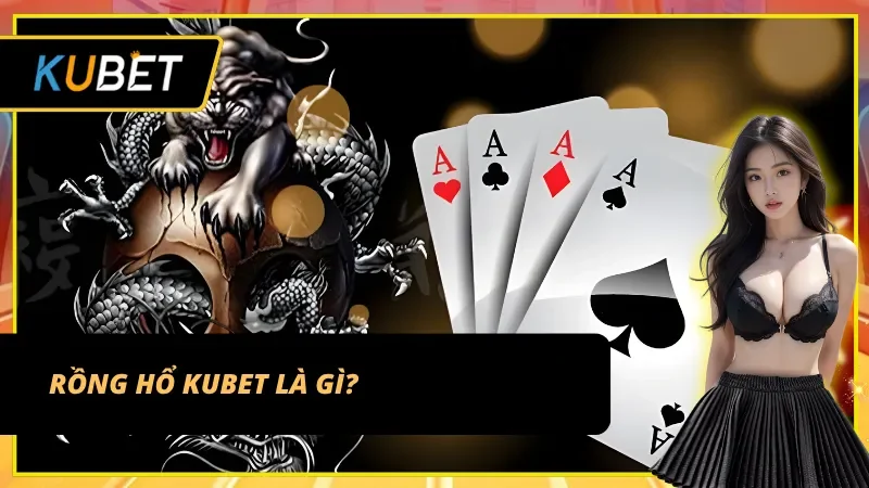 Tổng quan về Rồng hổ Kubet