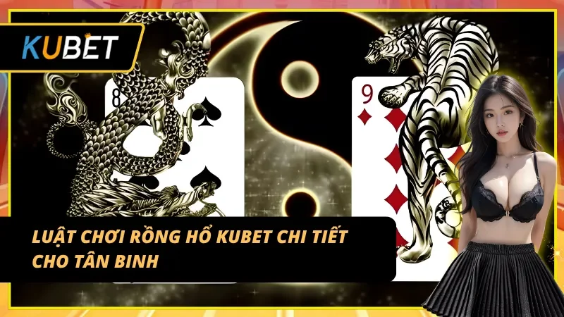 Luật chơi Rồng hổ Kubet bạn cần nắm rõ