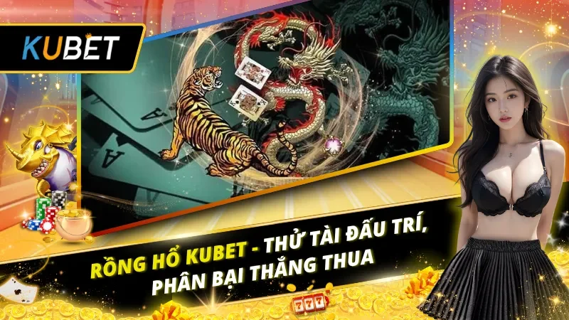 Rồng Hổ Kubet – Thử Tài Đấu Trí, Phân Bại Thắng Thua