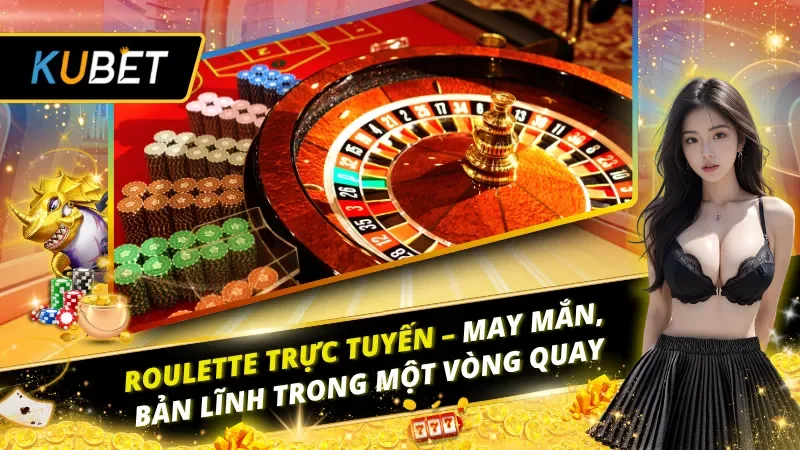 Roulette Trực Tuyến – May Mắn, Bản Lĩnh Trong Một Vòng Quay