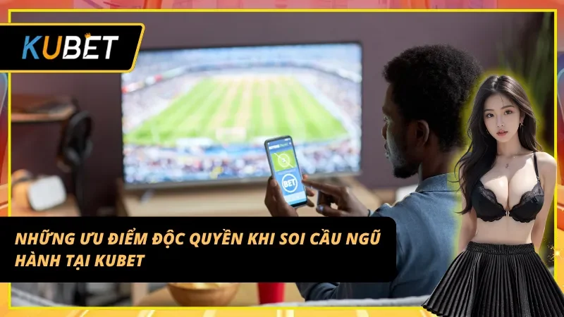 Những ưu điểm độc quyền khi tham gia Soi cầu Ngũ hành Kubet