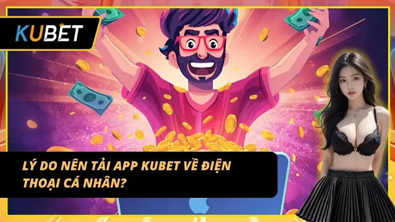 Vì sao bạn nên tải app KUBET ngay trên điện thoại của mình?