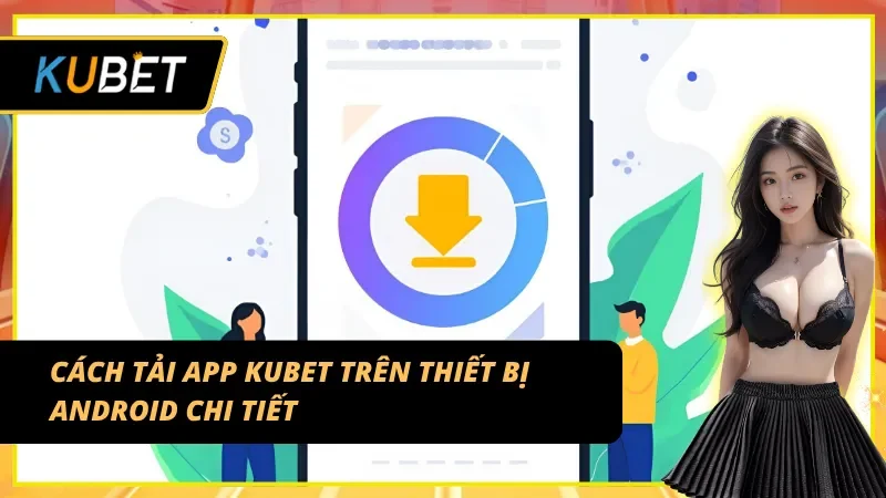 Hướng dẫn chi tiết cách tải app KUBET cho điện thoại Android