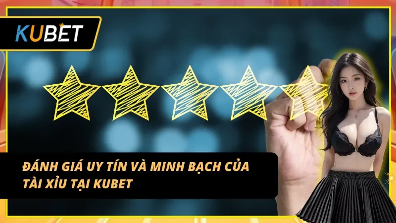 Đánh giá sự uy tín & minh bạch của Tài Xỉu Kubet