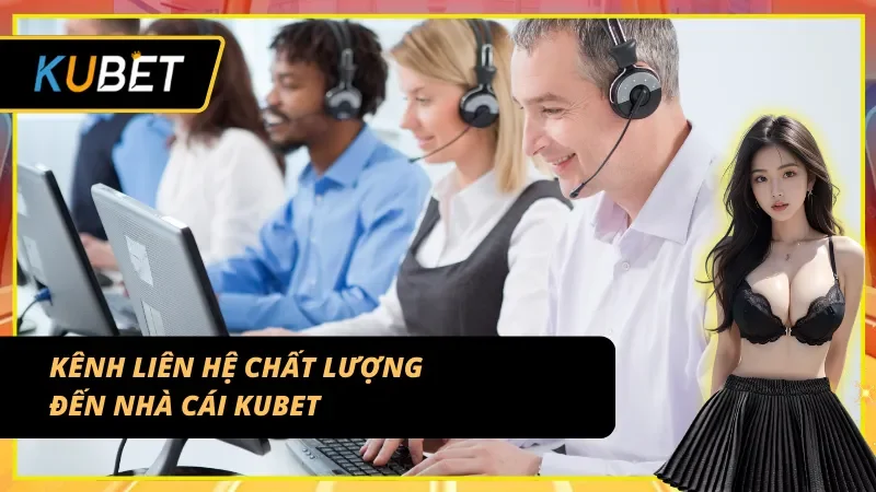 Những kênh liên hệ hiệu quả của CSKH KUBET