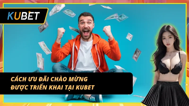 Cách KUBET triển khai ưu đãi cho tân thủ dễ hiểu