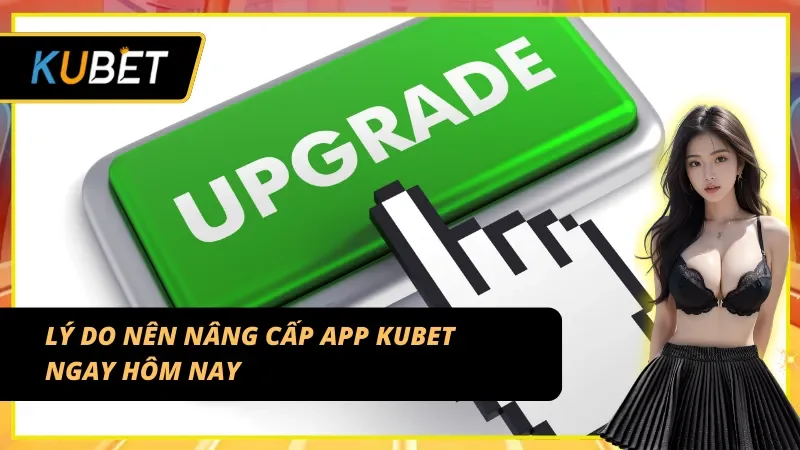 Những lý do thuyết phục người chơi nâng cấp app của KUBET ngay