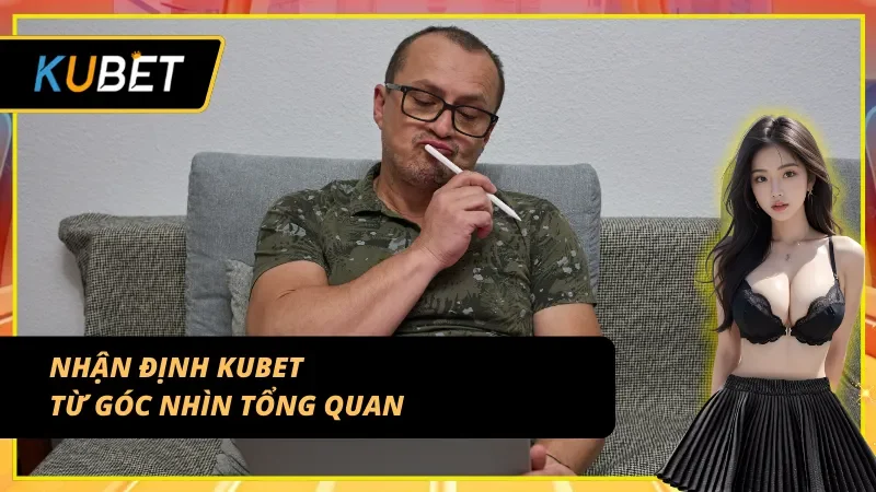 Nhận định KUBET tổng quan từ nhiều góc độ thực tế